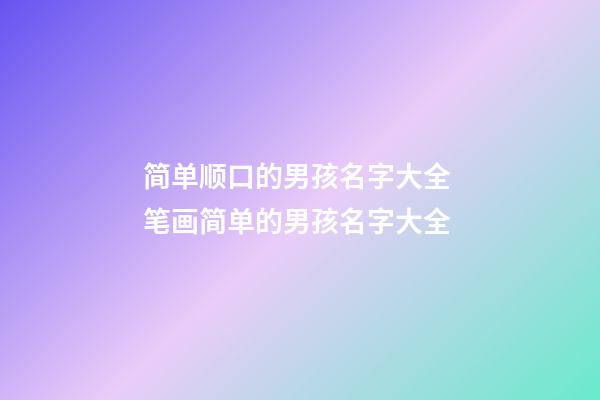 简单顺口的男孩名字大全 笔画简单的男孩名字大全